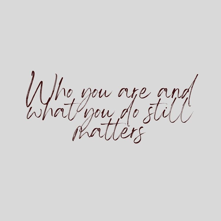 Who You Are and What You Do Still&nbsp;Matters